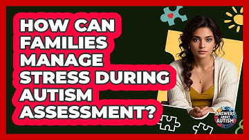 How Can Families Manage Stress During Autism Assessment? - Answers About Autism