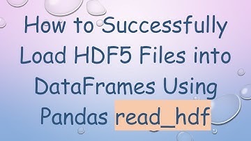 How to Successfully Load HDF5 Files into DataFrames Using Pandas read_hdf