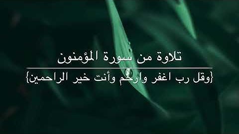 تلاوة من سورة المؤمنون {وقل رب اغفر وارحم وأنت خير الراحمين}