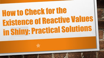 How to Check for the Existence of Reactive Values in Shiny: Practical Solutions