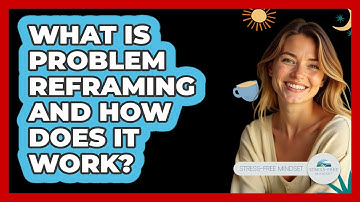 What Is Problem Reframing And How Does It Work? - Stress Free Mindset