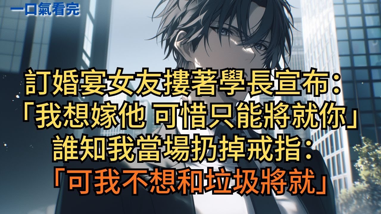 訂婚宴女友摟著學長宣布：「我想嫁他，可惜只能將就你。」誰知我當場扔掉戒指：「可我不想和垃圾將就。」#小说 #爽文