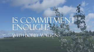 Is Commitment Enough? (With Bobby Watkins), December 4th, 2022