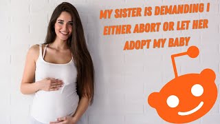My sister is demanding I either abort or let her adopt my baby Update