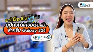 พาไปช็อปปิ้งอุปกรณ์เสริมต้องมี ! สำหรับ Samsung Galaxy S24 ที่ Focusstore