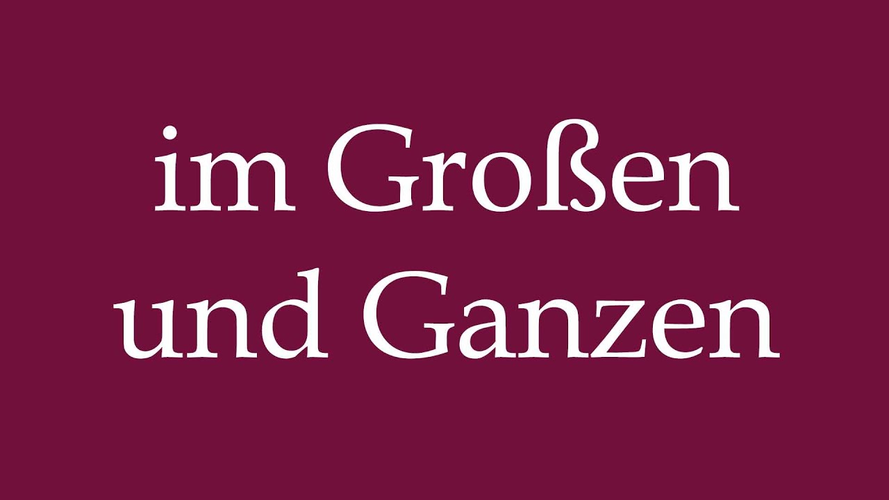 How to Pronounce ''im Großen und Ganzen'' (overall) Correctly in German ...