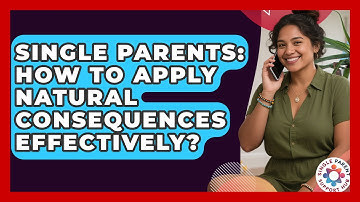Single Parents: How To Apply Natural Consequences Effectively? - Single Parent Support Hub