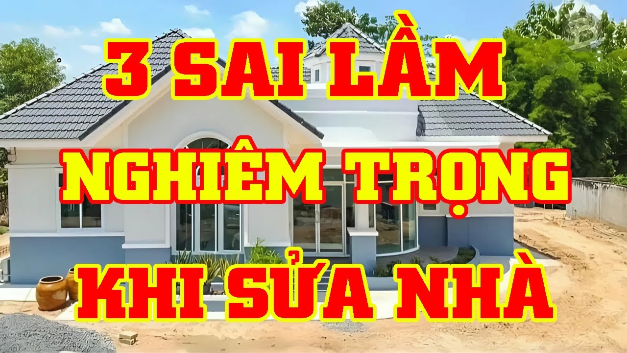 3 SAI LẦM NGHIÊM TRỌNG NHẤT KHI SỬA NHÀ CỦA HÀNG TRIỆU GIA CHỦ