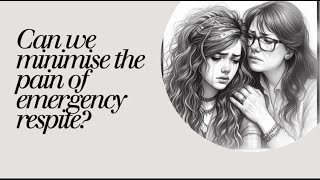 What can we do when emergency respite is unavoidable to reduce the emotional pain?