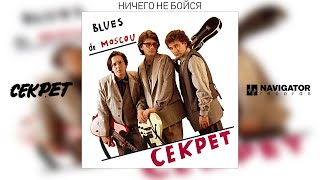 Секрет - Ничего не бойся (Blues de Moscou. Аудио)