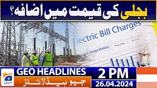 Geo News Headlines 2 PM | Electricity price increase? | 26 April 2024