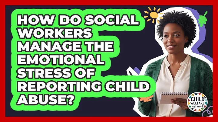 How Do Social Workers Manage The Emotional Stress Of Reporting Child Abuse? - Child Welfare Network