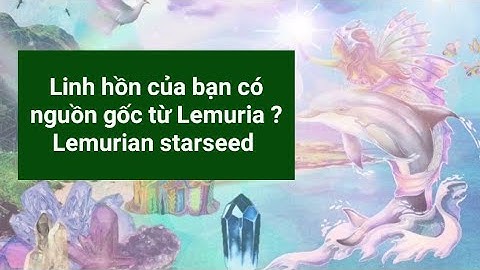 LINH HỒN CỦA BẠN CÓ NGUỒN GỐC TỪ LEMURIA ? DẤU HIỆU BẠN LÀ LEMURIAN STARSEED