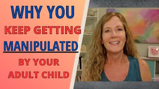 WHY YOU KEEP GETTING MANIPULATED BY YOUR ADULT CHILD