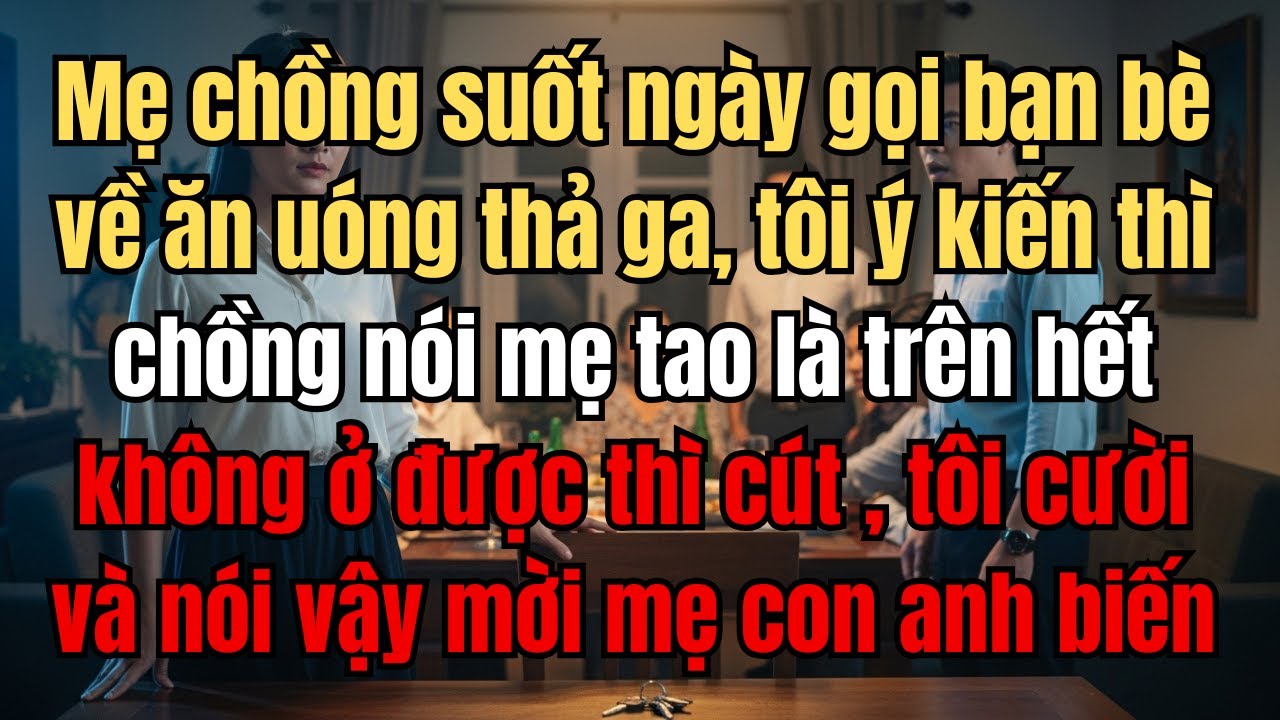 Mẹ chồng suốt ngày gọi bạn bè về ăn uóng thả ga, tôi ý kiến thì chồng nói mẹ tao là trên hết