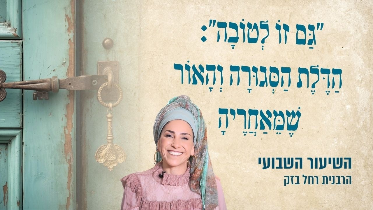 ״גַּם זוֹ לְטוֹבָה״: הַדֶּלֶת הַסְּגוּרָה וְהָאוֹר שֶׁמֵּאַחֲרֶיהָ | פרשת חיי שרה | הרבנית רחל בזק