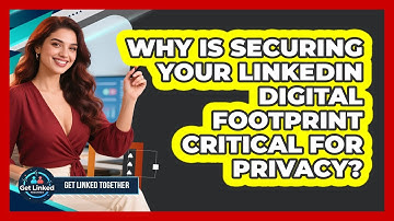 Why Is Securing Your LinkedIn Digital Footprint Critical For Privacy? - Get Linked Together