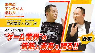 第2弾「未来のエンタメ人求む！」～本気の好きが１０年後のエンタメを創る～後編　宮河 恭夫×松山 洋