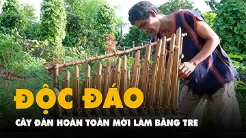 Độc đáo cây đàn hoàn toàn mới làm bằng tre của nghệ nhân Jrai, bán được tiền triệu