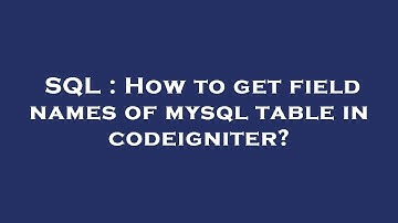 SQL : How to get field names of mysql table in codeigniter?