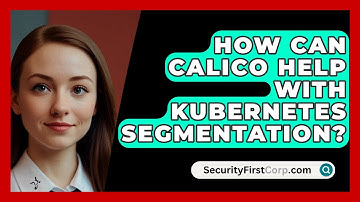 How Can Calico Help With Kubernetes Segmentation? - SecurityFirstCorp.com