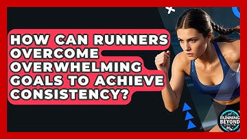 How Can Runners Overcome Overwhelming Goals To Achieve Consistency? - Running Beyond Limits