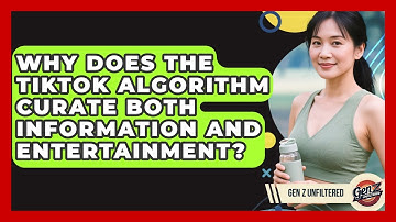 Why Does The TikTok Algorithm Curate Both Information And Entertainment? - Gen Z Unfiltered