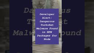 Developer Alert: Dangerous TurkoRat Malware Found in NPM Packages for Node
