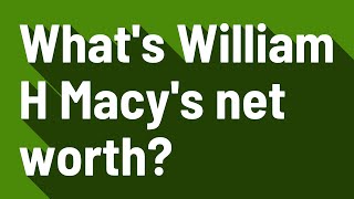What's William H Macy's net worth?
