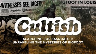 Cultish: Searching for Sasquatch: Unraveling the Mysteries of Bigfoot, Pt. 1