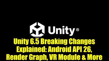 Unity 6.5 Breaking Changes Explained: Android API 26, Render Graph, VR Module & More