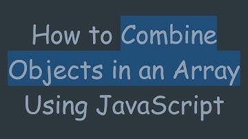 How to Combine Objects in an Array Using JavaScript