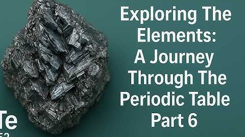Exploring The Elements; A Journey Through The Periodic Table Part 6