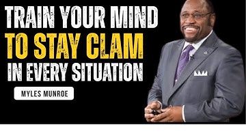 TRAIN YOUR MIND TO STAY CALM IN EVERY SITUATION - Myles Munroe Motivation Speech
