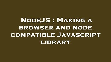 NodeJS : Making a browser and node compatible Javascript library