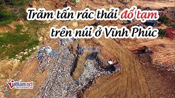Trăm tấn rác thải sinh hoạt "đổ tạm" trên đỉnh núi ở Vĩnh Phúc | Tin tức Vietnamnet