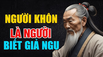 Cổ Nhân Dạy: Người Khôn Là Người Biết Giả Ngu Đúng Lúc | Triết lý Sống