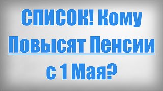 СПИСОК! Кому Повысят Пенсии с 1 Мая