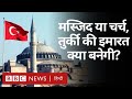 Hagia Sophia : Turkey की Erdogan सरकार इसे Museum, Church या Mosque में से ये क्या बनाएगी? (BBC)