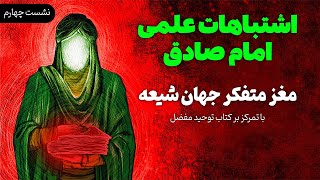 اشتباهات علمی امام جعفر صادق؛ مغز متفکر جهان شیعه با تمرکز بر کتاب توحید مفضل | نشست چهارم