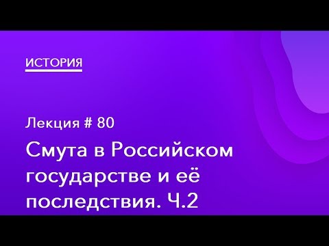 80. Смута в Российском государстве и её последствия. Часть 2