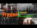 УГАДАЙ СЕРИАЛ ПО КАДРУ. ВЫПУСК №2 [УГАДАЙ ПО КАДРУ]