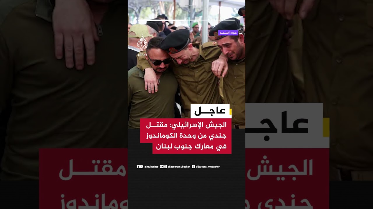 عاجل | الجيش الإسرائيلي: مقتل جندي من وحدة الكوماندوز في معارك جنوب لبنان