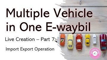 How to Generate One E way Bill for Multiple Vehicles in Import Export