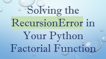 Solving the RecursionError in Your Python Factorial Function