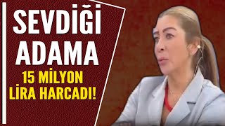 SEVDİĞİ ADAMA 15 MİLYON LİRA HARCADI!