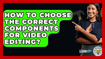 How To Choose The Correct Components For Video Editing? - LearnToDIY360.com
