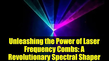 Unleashing the Power of Laser Frequency Combs: A Revolutionary Spectral Shaper