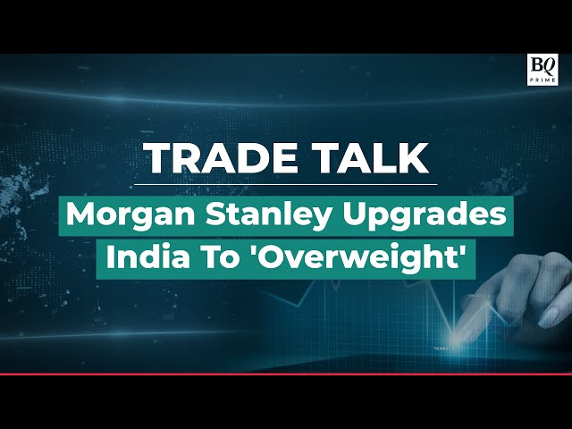 Trade Talk, Morgan Stanley Upgrades India To 'Overweight' Rating