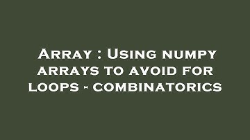 Array : Using numpy arrays to avoid for loops - combinatorics
